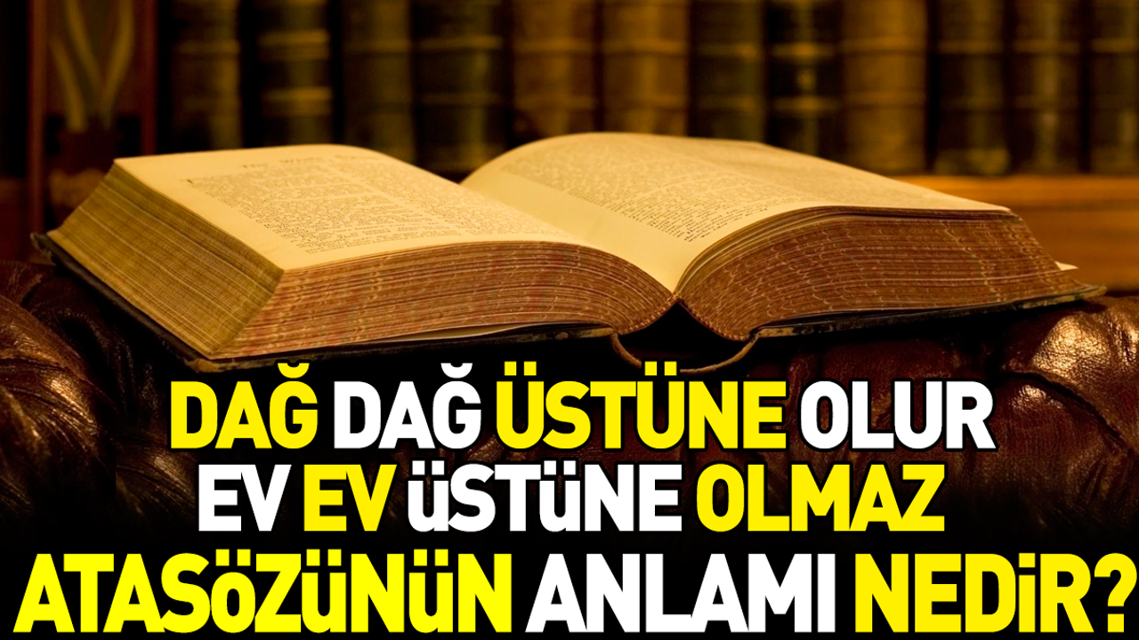 Dağ dağ üstüne olur ev ev üstüne olmaz atasözünün anlamı nedir?
