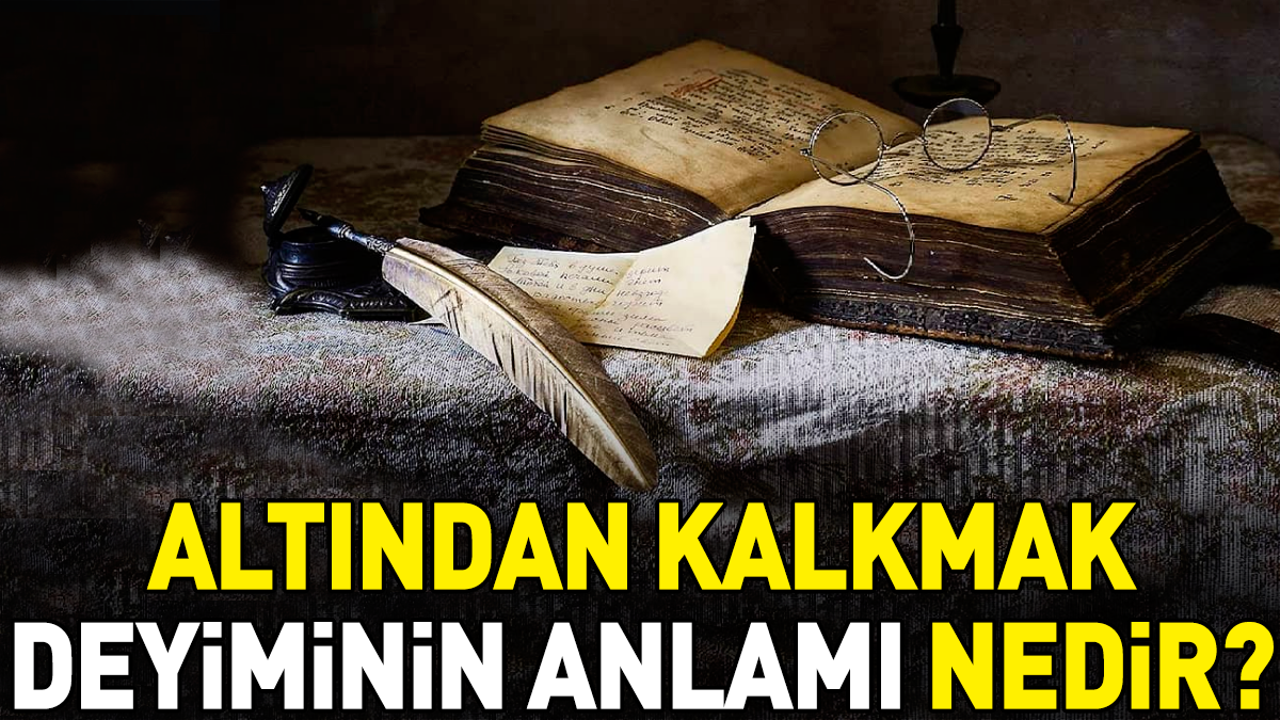 Altından kalkmak deyimi ne anlama geliyor?