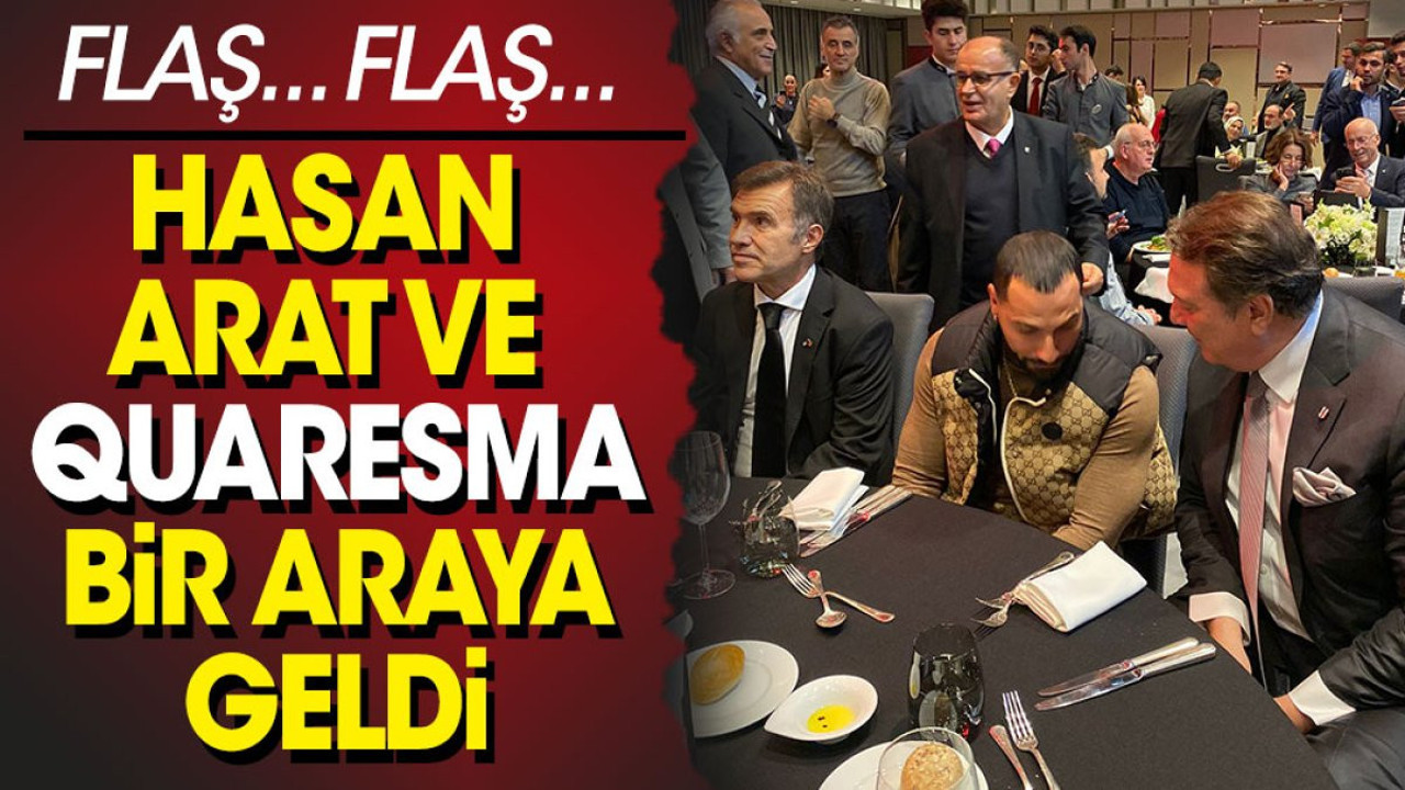 Flaş... Flaş... Hasan Arat ve Quaresma bir araya geldi