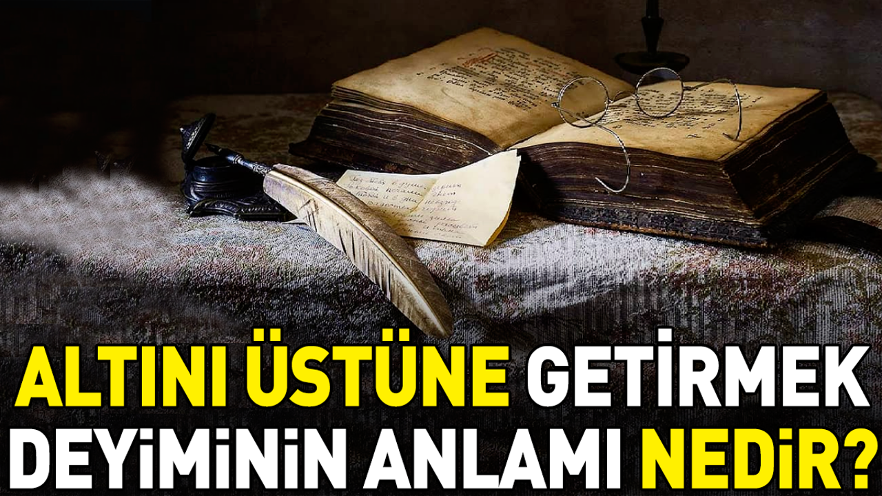Altını üstüne getirmek deyimi ne anlama geliyor?