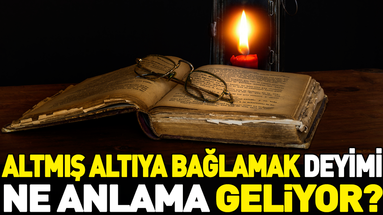 Altmış altıya bağlamak deyimi ne anlama geliyor?
