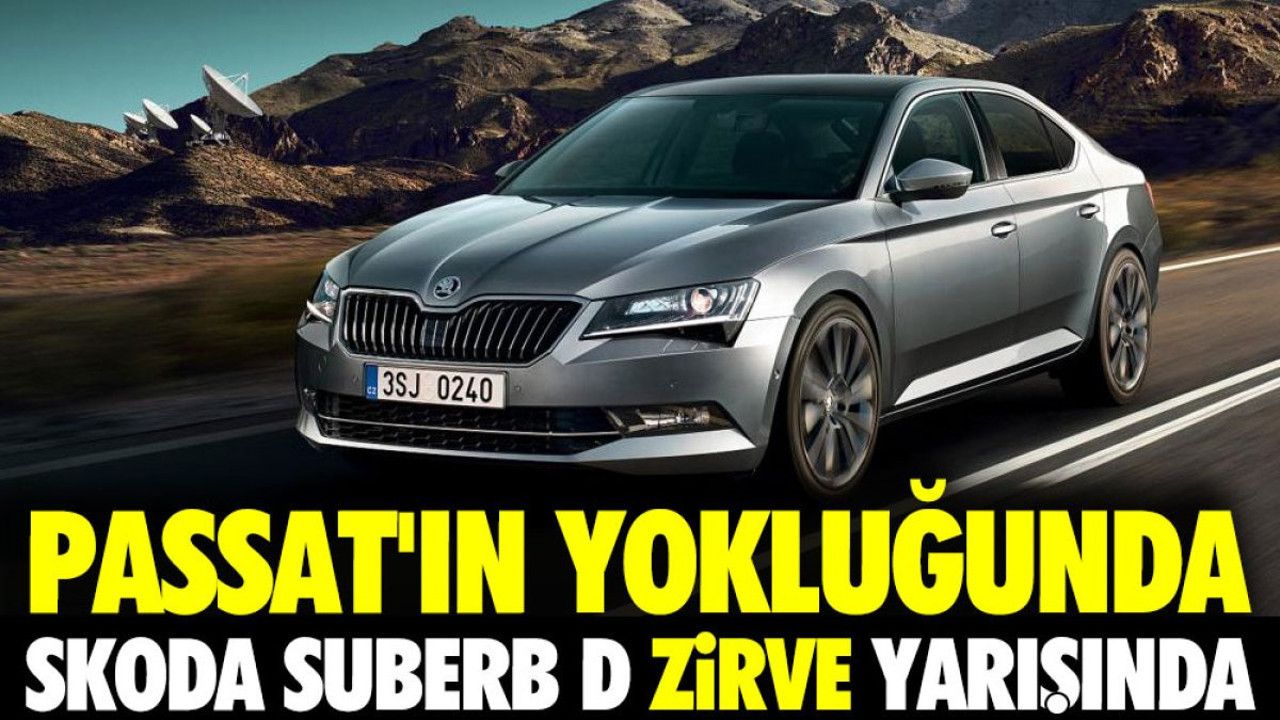Passat'ın yokluğunda Skoda Suberb D zirveye oynuyor