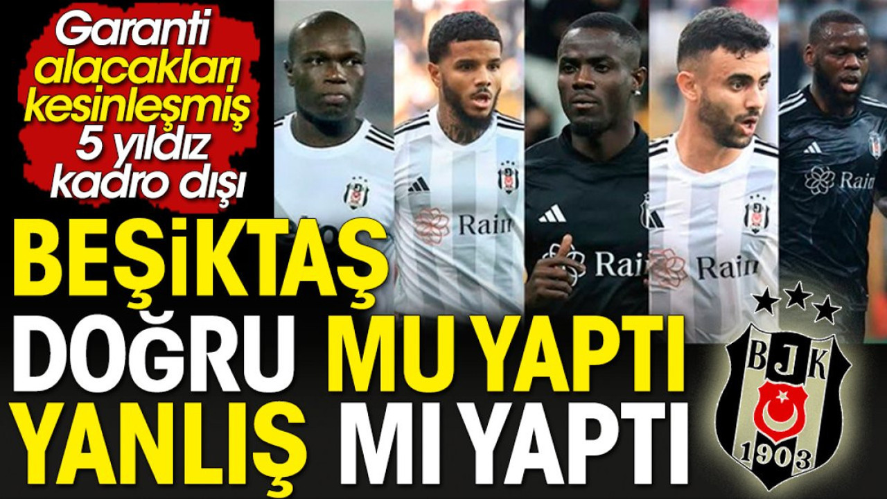 Beşiktaş doğru mu yaptı? Yanlış mı yaptı? Garanti alacakları kesinleşmiş 5 yıldızını kadro dışı bıraktı