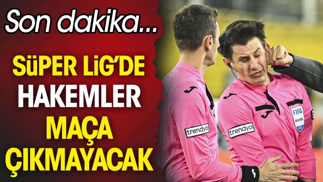 Süper Lig'de hakemler maça çıkmayacak. Son dakika