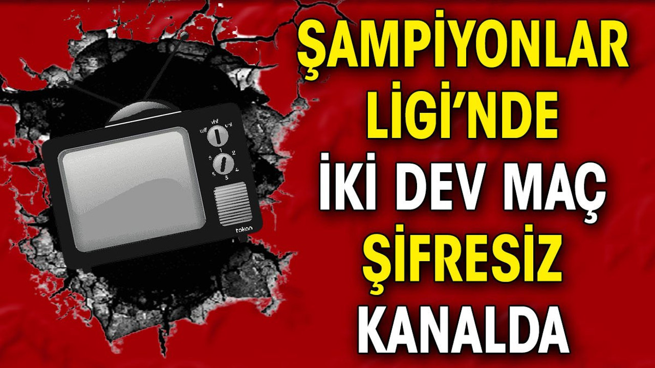Şampiyonlar Ligi'nde iki dev maç şifresiz kanalda