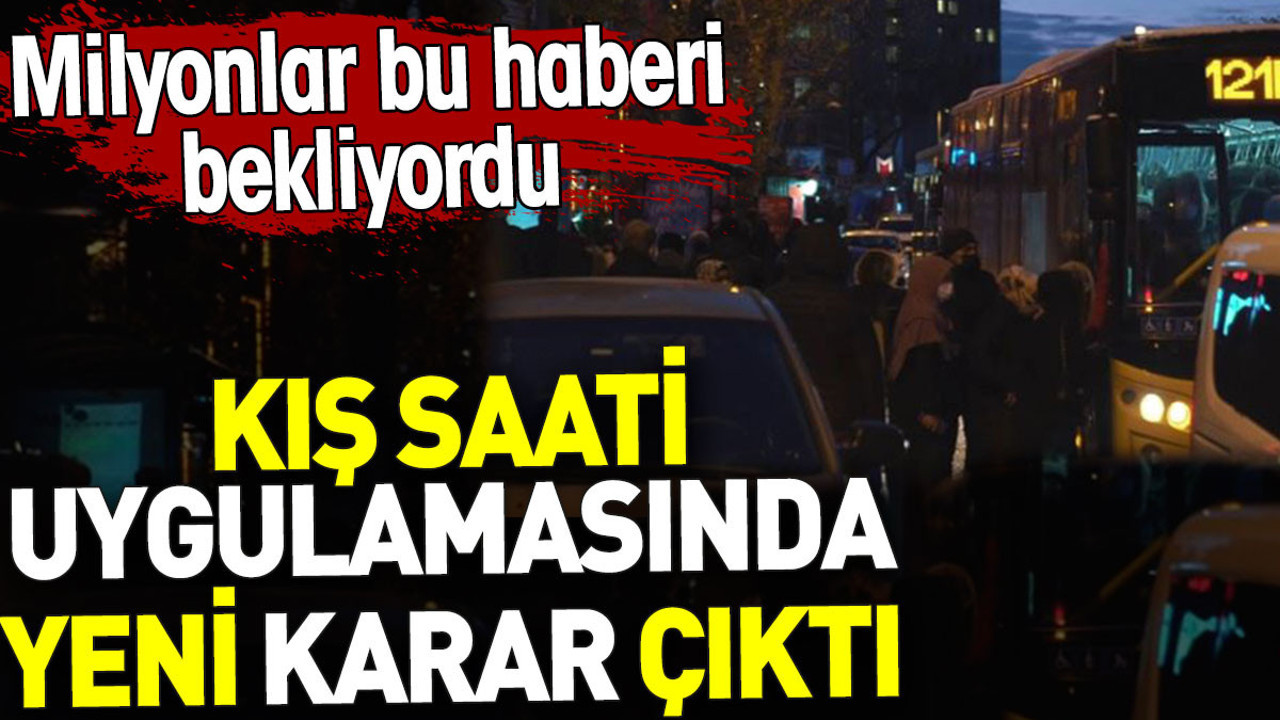 Milyonlar bu haberi bekliyordu. Kış saati uygulamasında yeni karar çıktı