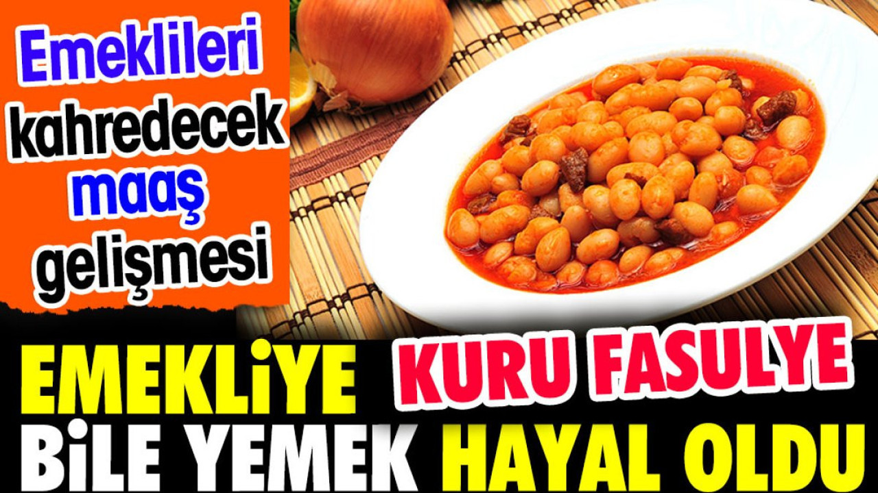 Emekliyi kahredecek maaş gelişmesi. Emekliye kuru fasulye yemek hayal oldu