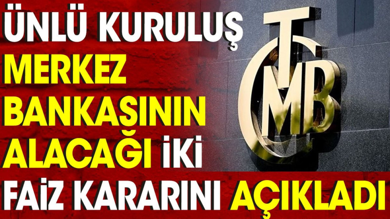 Ünlü kuruluş Merkez Bankası'nın alacağı iki faiz kararına açıkladı