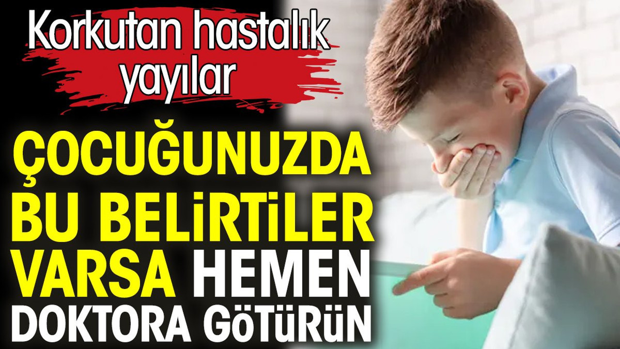 Çocuğunuzda bu belirtiler varsa hemen doktora götürün. Korkutan hastalık yayılıyor