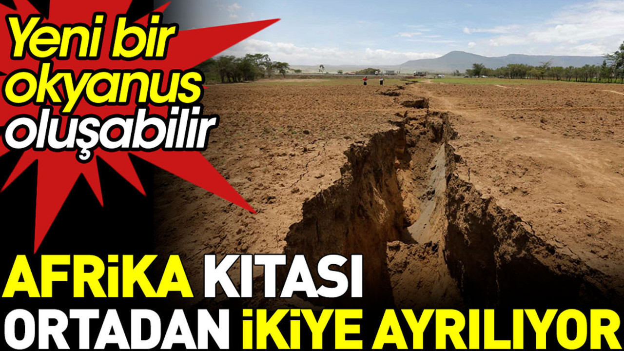 Afrika kıtası ortadan ikiye yarılıyor. Yeni bir okyanus oluşabilir