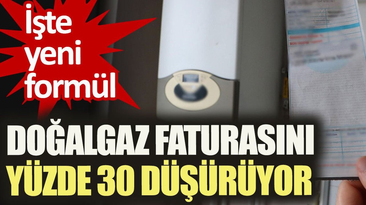 Doğalgaz faturasını yüzde 30 düşürüyor. İşte yeni formül