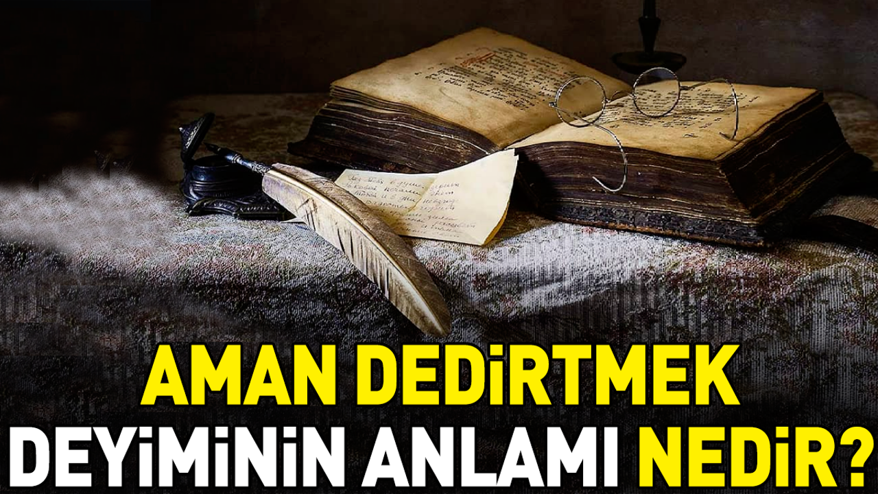 Aman dedirtmek deyimi ne anlama geliyor?