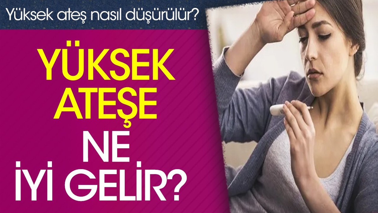 Yüksek ateşe ne iyi gelir? Yüksek ateş nasıl düşürülür?
