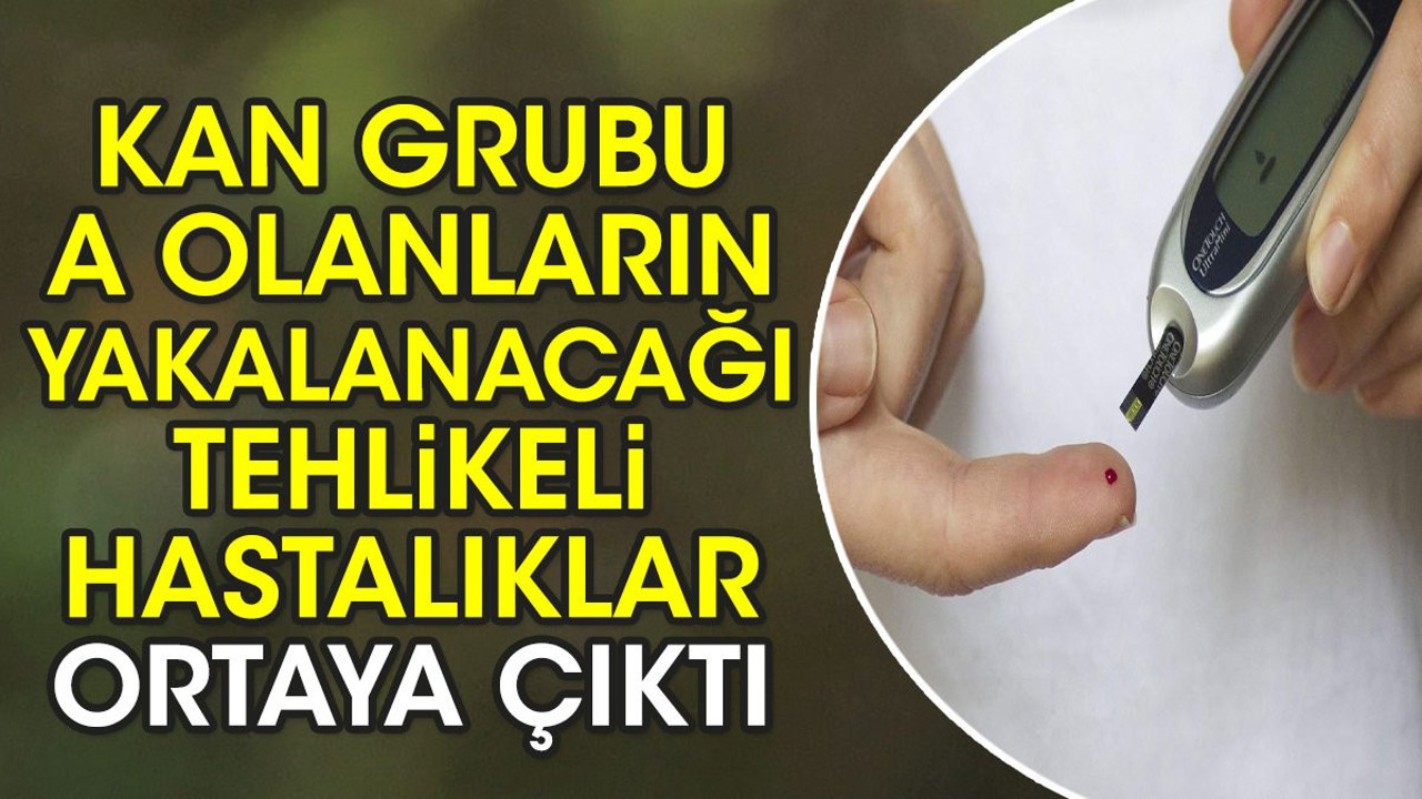 Kan grubu A olanların yakalanacağı tehlikeli hastalıklar ortaya çıktı