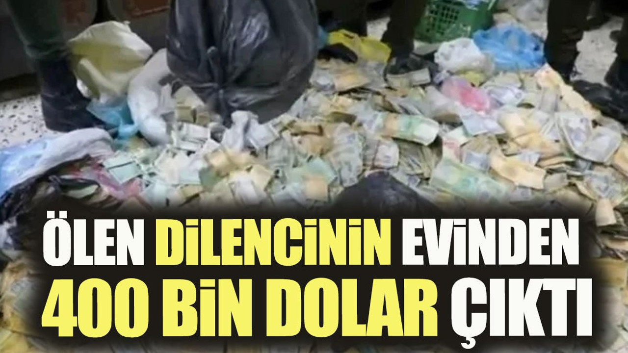 Ölen dilencinin evinden yaklaşık 400 bin dolar çıktı