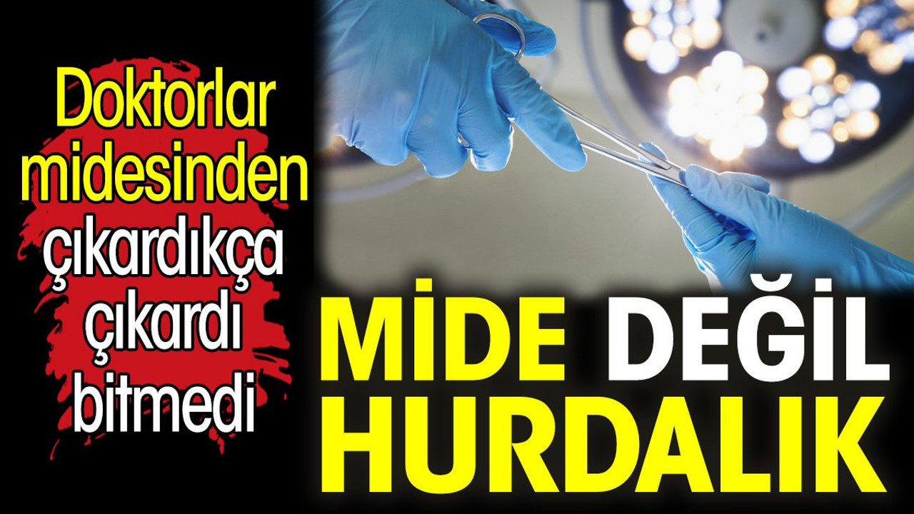 Mide değil hurdalık. Doktorlar midesinden çıkardıkça çıkardı bitmedi
