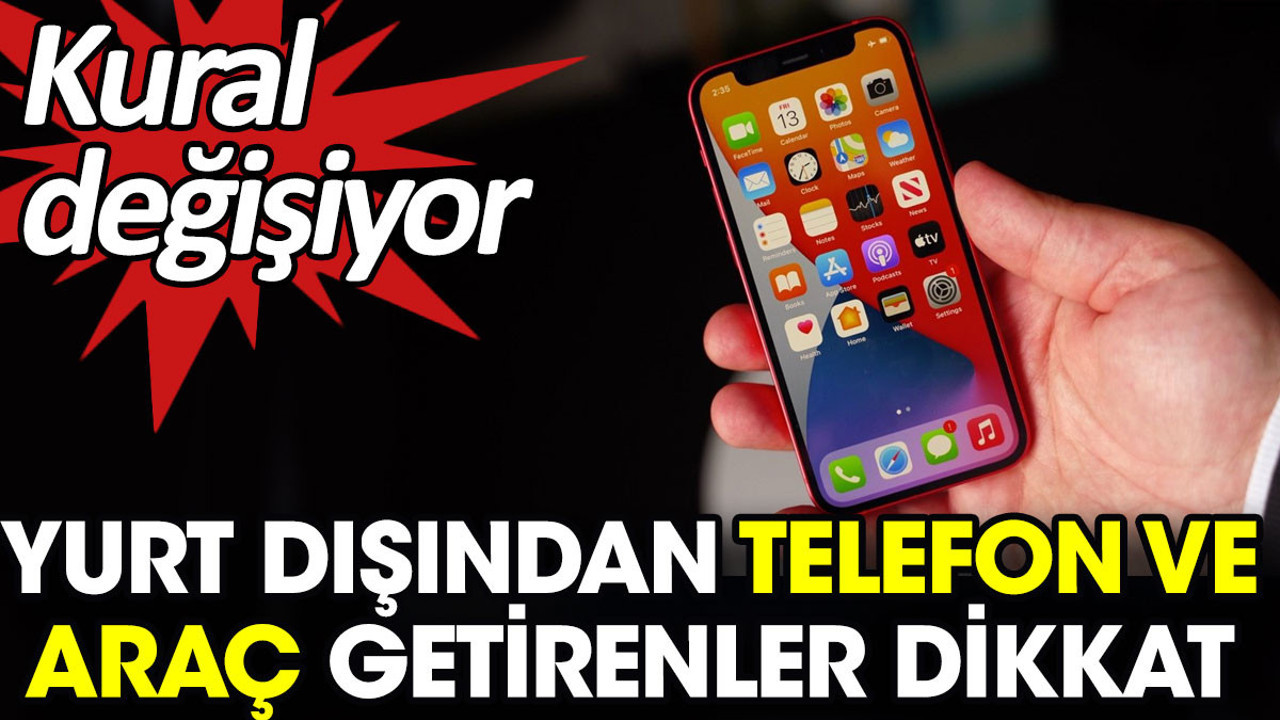 Yurt dışından telefon ve araç getirenler dikkat. Kural değişiyor