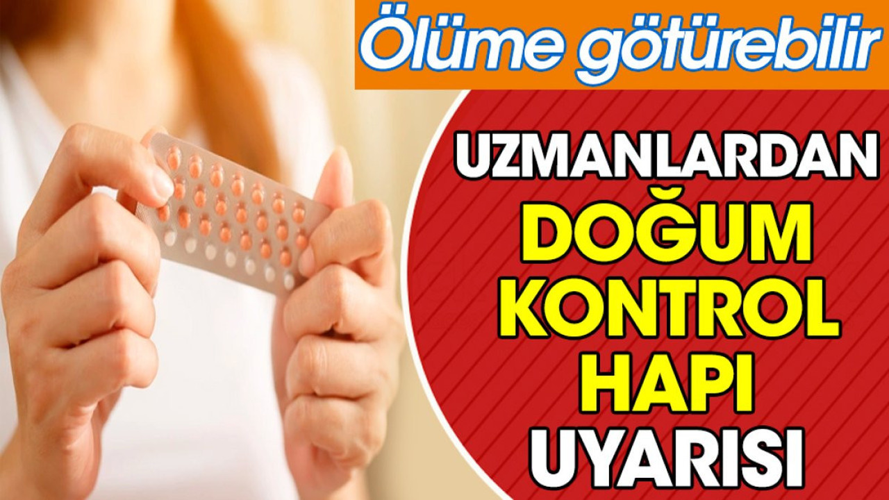 Uzmanlardan doğum kontrol hapı uyarısı. Ölüme götürebilir