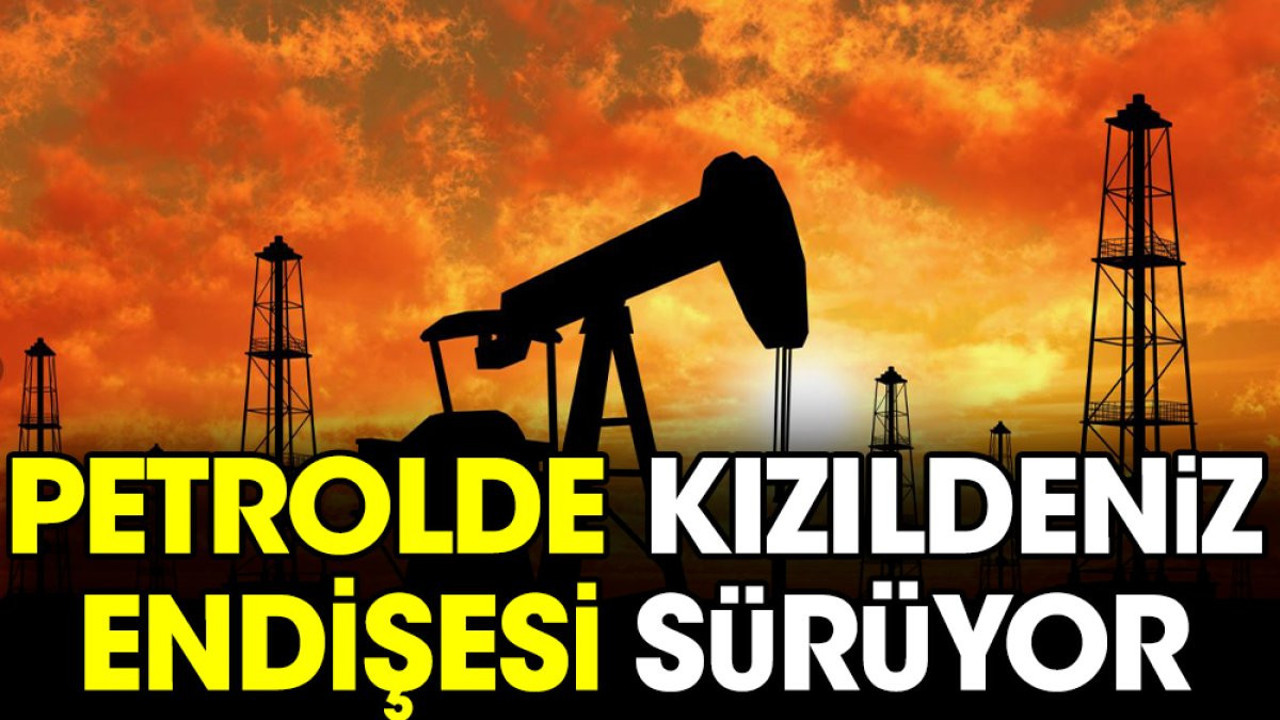 Petrolde Kızıldeniz endişesi sürüyor