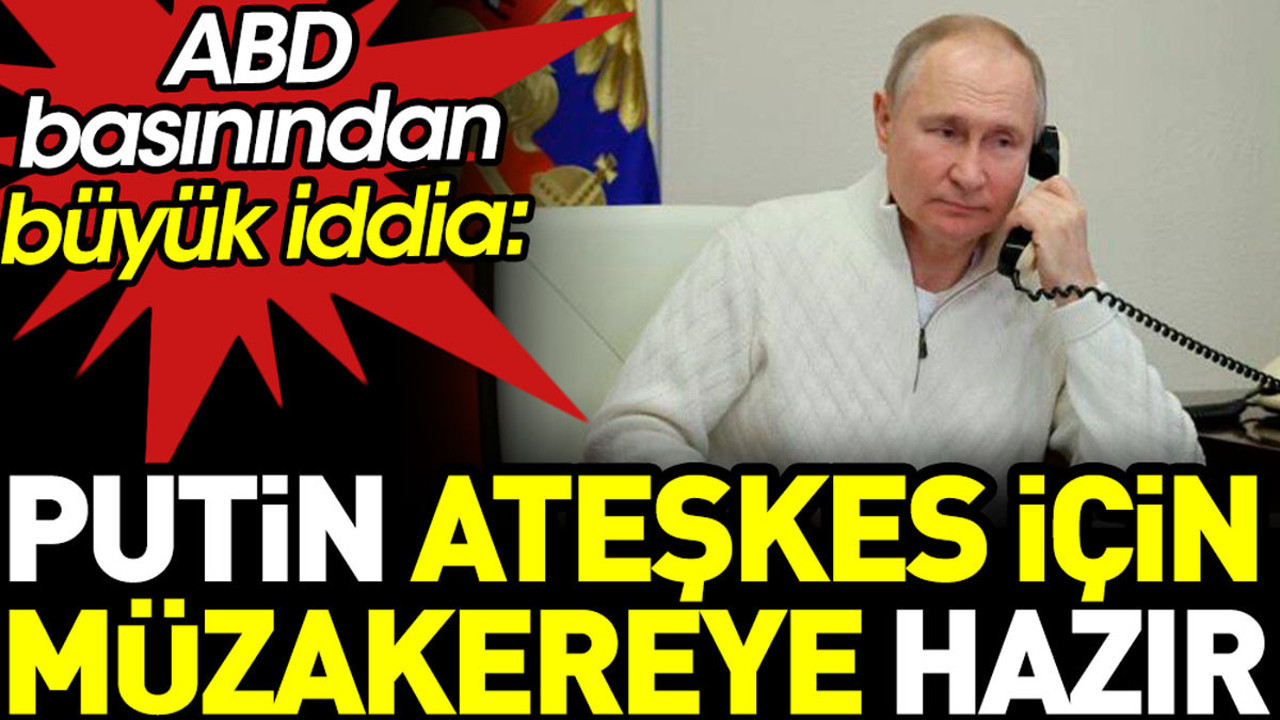 Putin’in ateşkes için müzakereye hazır olduğu iddia edildi. ABD basını yazdı