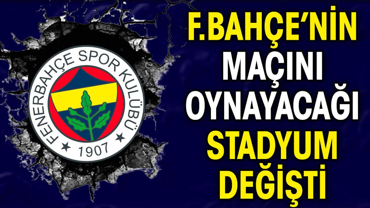 Fenerbahçe'nin maçını oynayacağı stadyum değişti