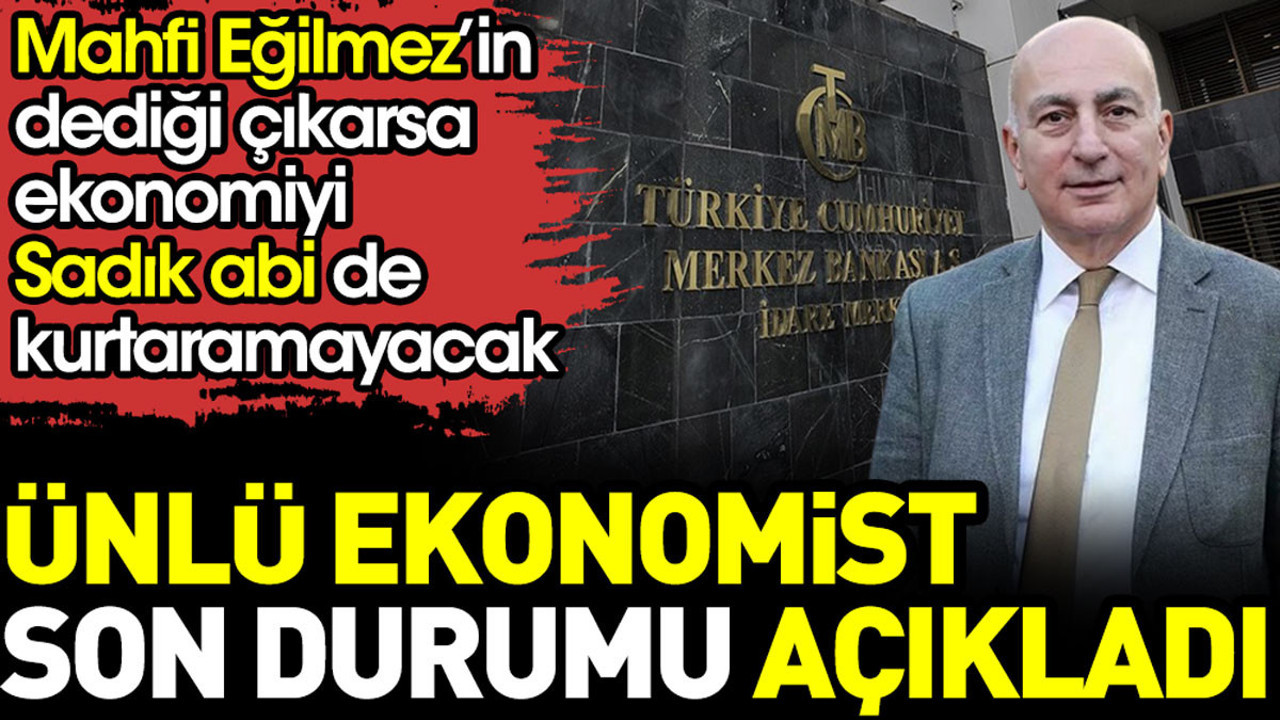 Mahfi Eğilmez ekonomide son durumu açıkladı. Dedikleri çıkarsa ekonomiyi Sadık abi de kurtaramayacak