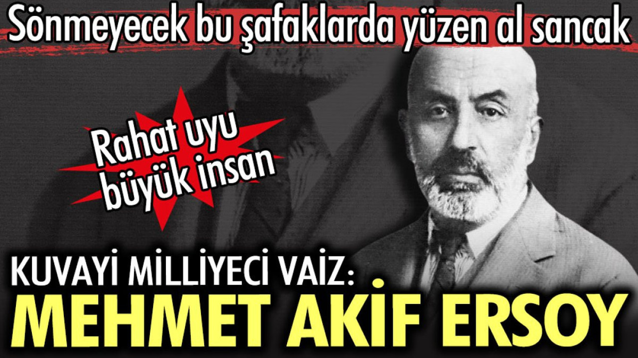 Mehmet Akif Ersoy. Rahat uyu Kuvayi Milliyeci vaiz sönmeyecek bu şafaklarda yüzen al sancak