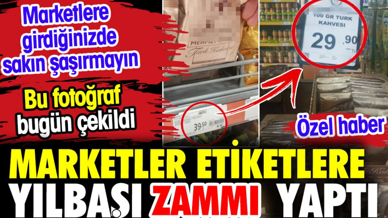 Marketlere girdiğinizde sakın şaşırmayın. Marketler etiketlere yılbaşı zammı yaptı