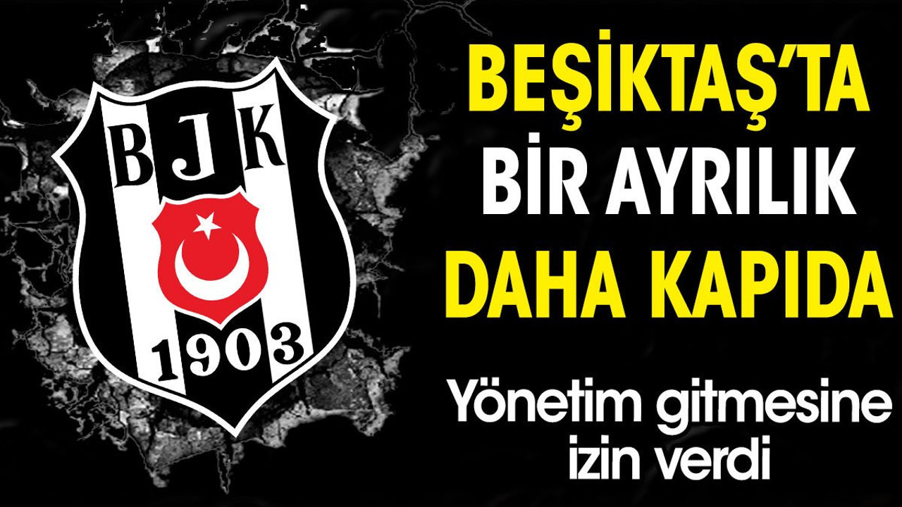 Beşiktaş'ta bir ayrılık daha kapıda. Yönetim gitmesine izin verdi
