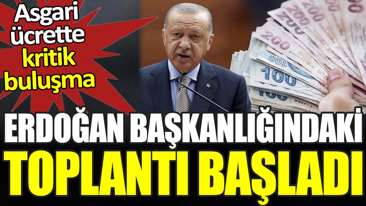 Erdoğan başkanlığındaki toplantı başladı. Asgari ücrette kritik buluşma