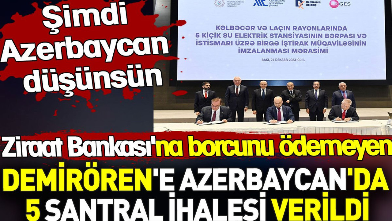 Ziraat Bankası'na borcunu ödemeyen Demirören'e Azerbaycan'da 5 santral ihalesi verildi. Şimdi Azerbaycan düşünsün