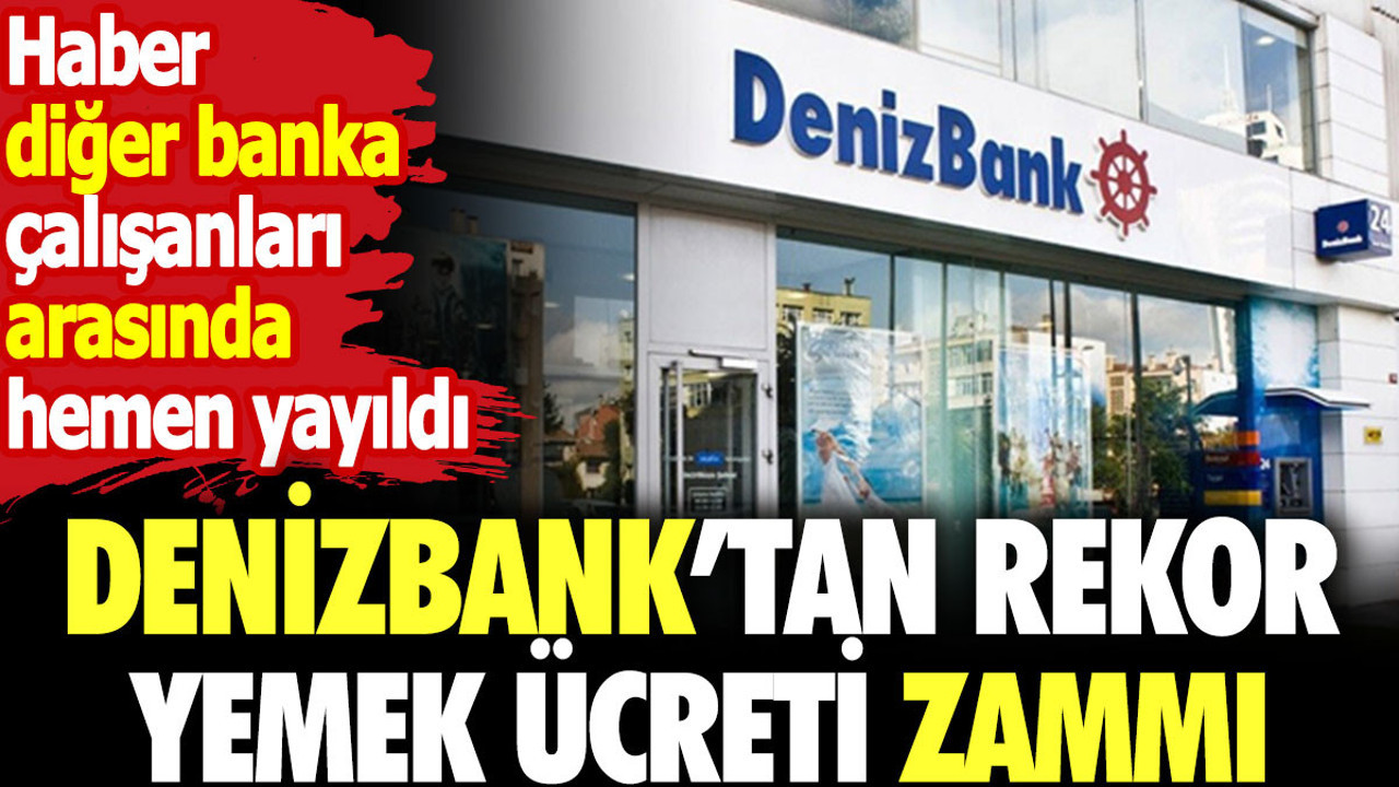 Denizbank rekor yemek ücreti zammı yaptı. Haber diğer banka çalışanları arasında hemen yayıldı