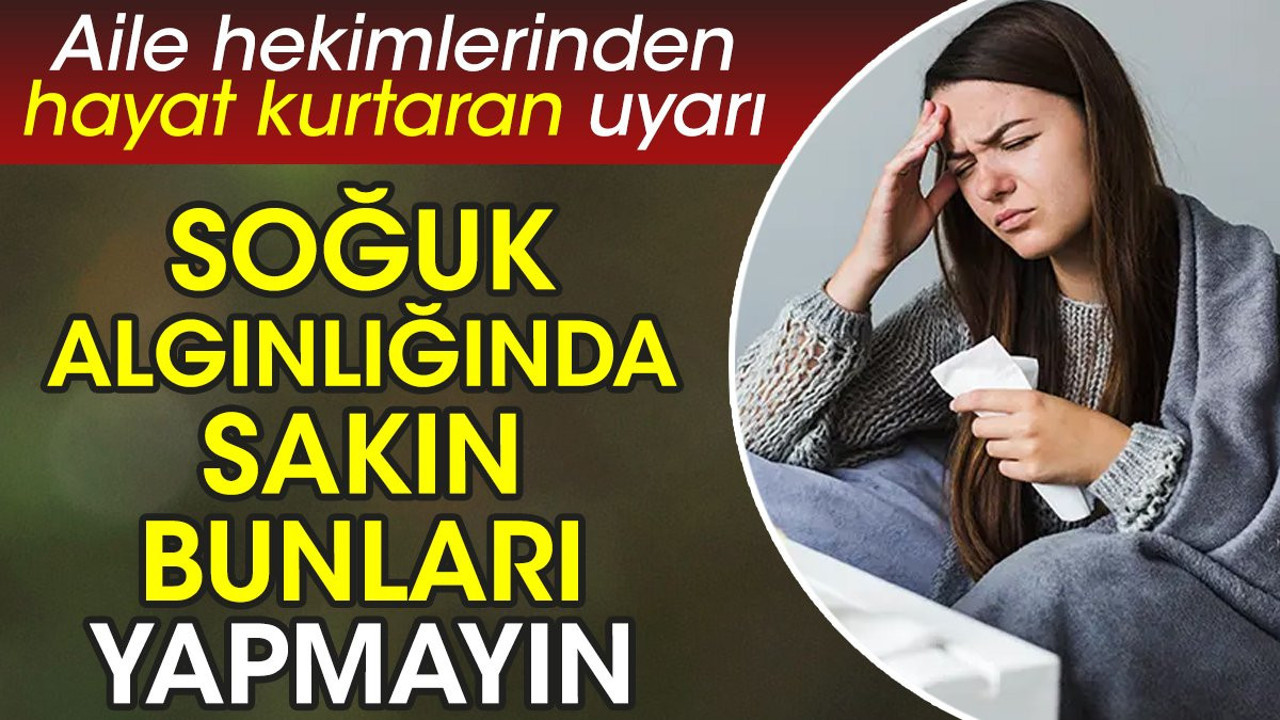 Aile hekimlerinden hayat kurtaran uyarı. Soğuk algınlığında sakın bunları yapmayın