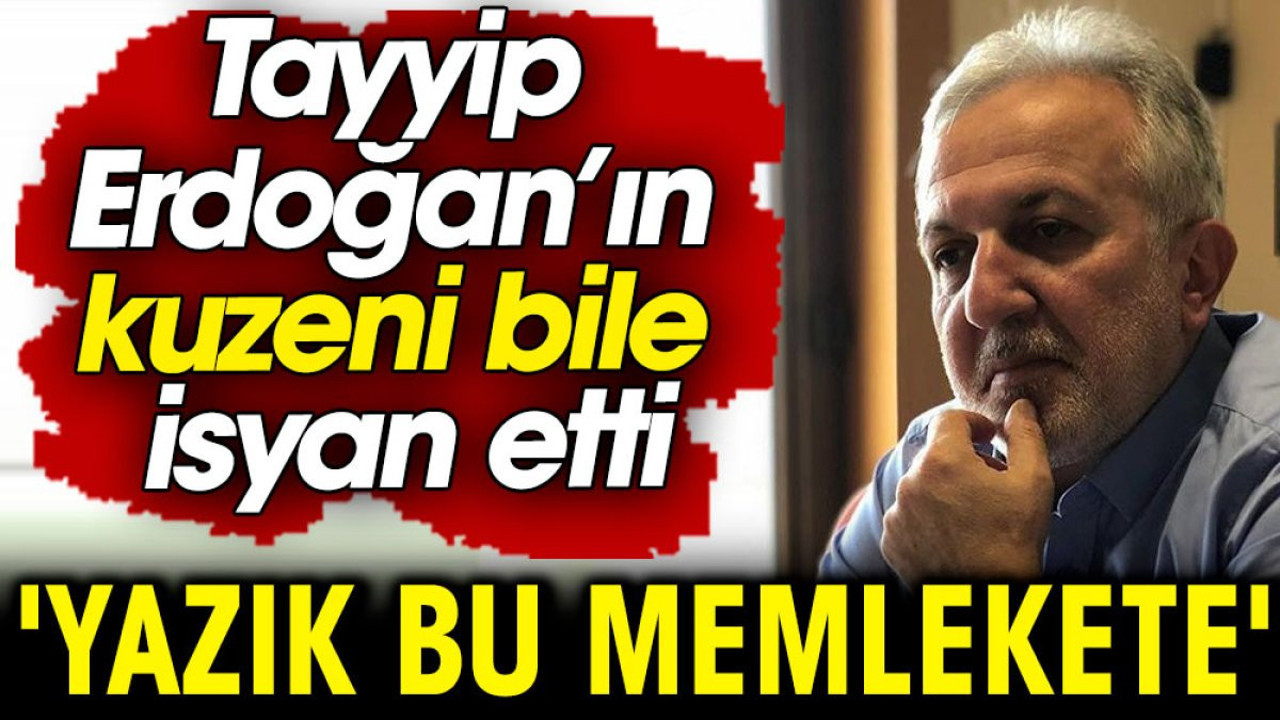Tayyip Erdoğan’ın kuzeni bile isyan etti: Yazık bu memlekete