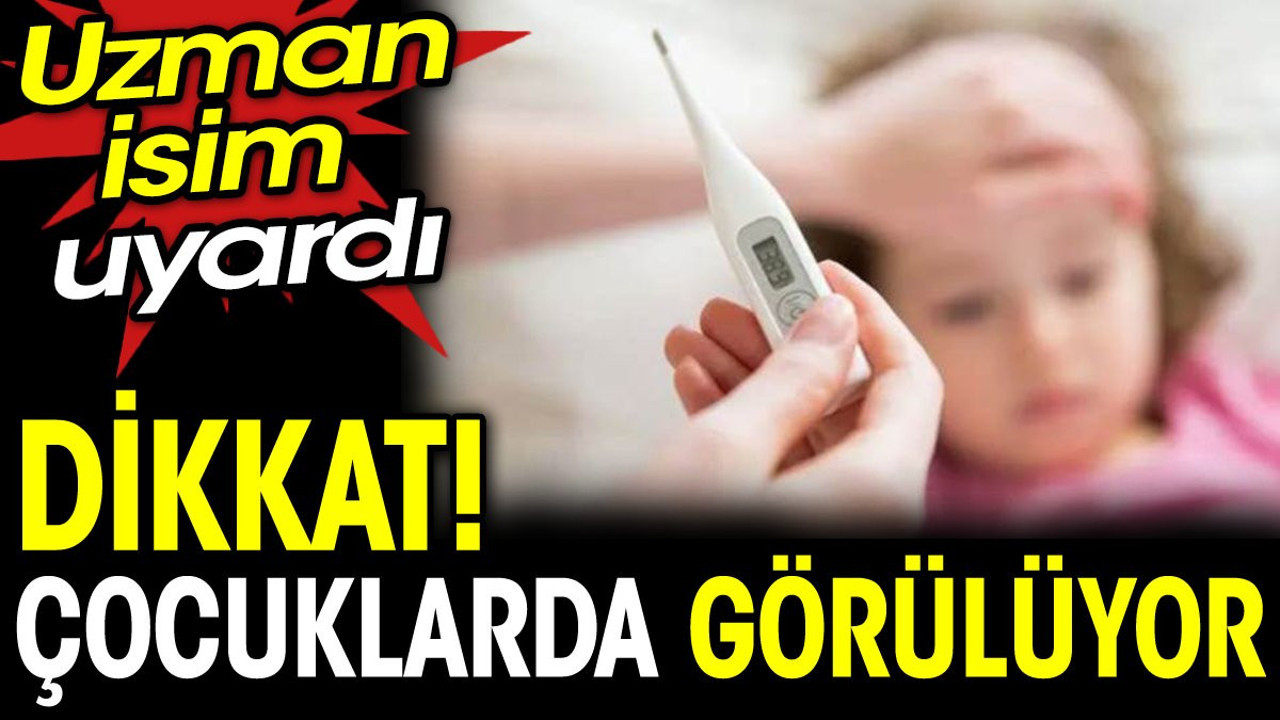 Dikkat! Çocuklarda görülüyor, uzman isim uyardı