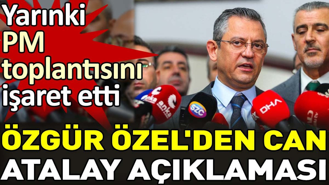 Özgür Özel'den Can Atalay açıklaması. Yarınki PM toplantısını işaret etti