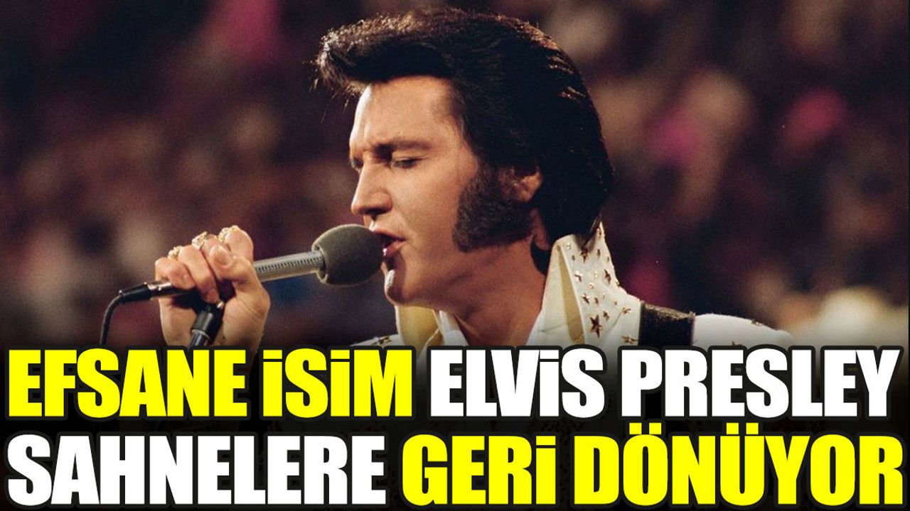 Efsane isim Elvis Presley sahnelere geri dönüyor
