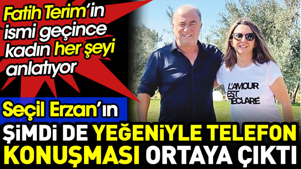 Seçil Erzan’ın şimdi de yeğeniyle konuşması ortaya çıktı. Fatih Terim’in ismi geçince her şeyi anlattı