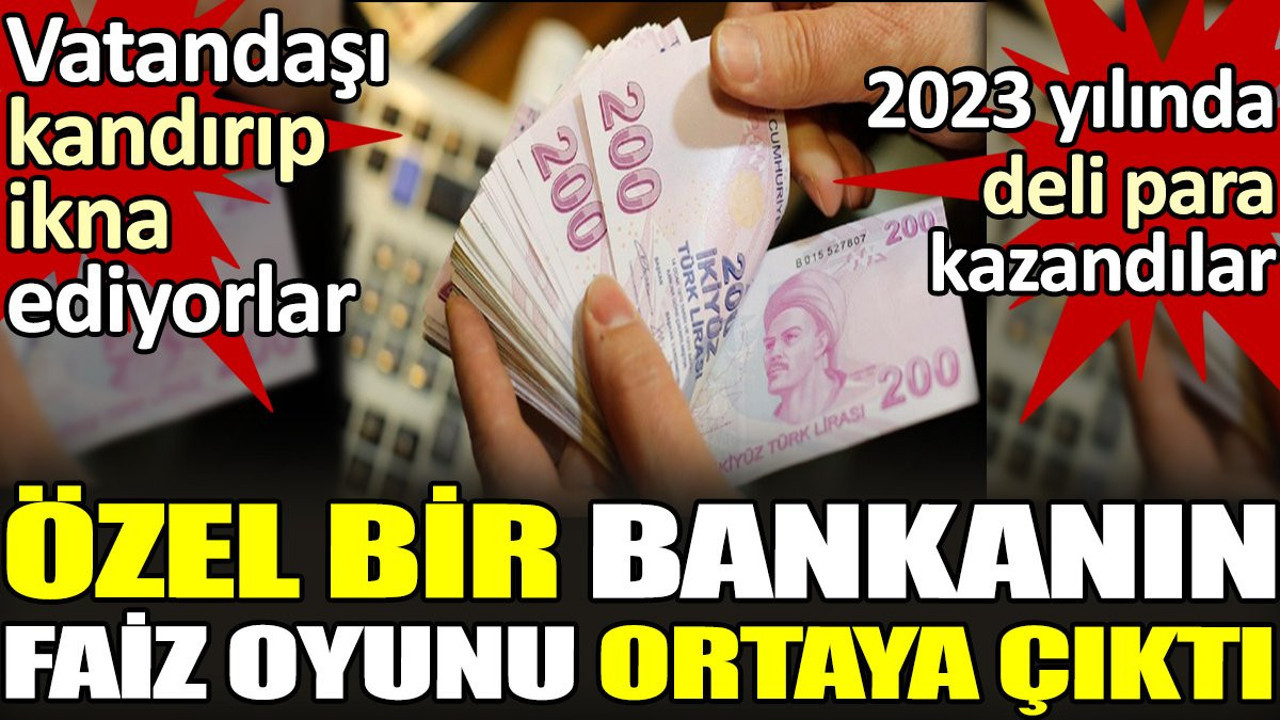 Özel bir bankanın faiz oyunu ortaya çıktı. Vatandaşı kandırıp ikna ediyorlar. 2023 yılında deli para kazandılar