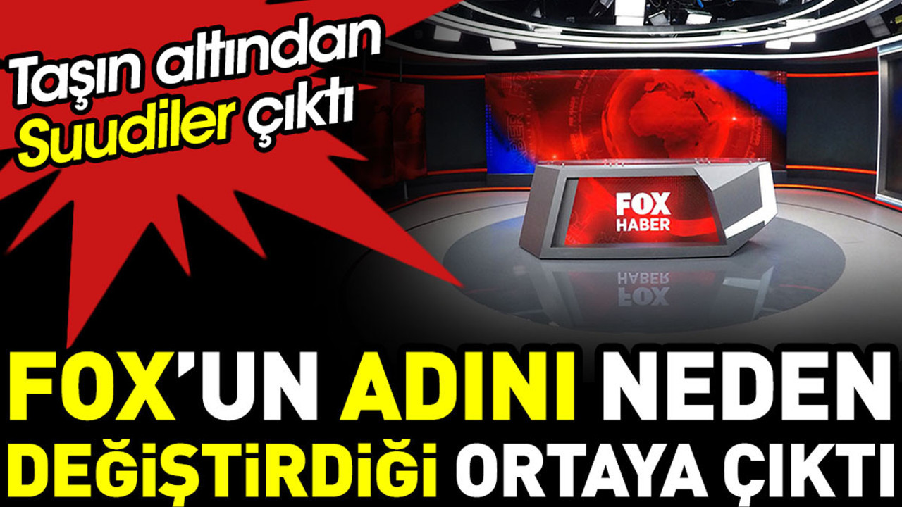 FOX’un adını neden değiştirdiği ortaya çıktı. Taşın altından Suudiler çıktı