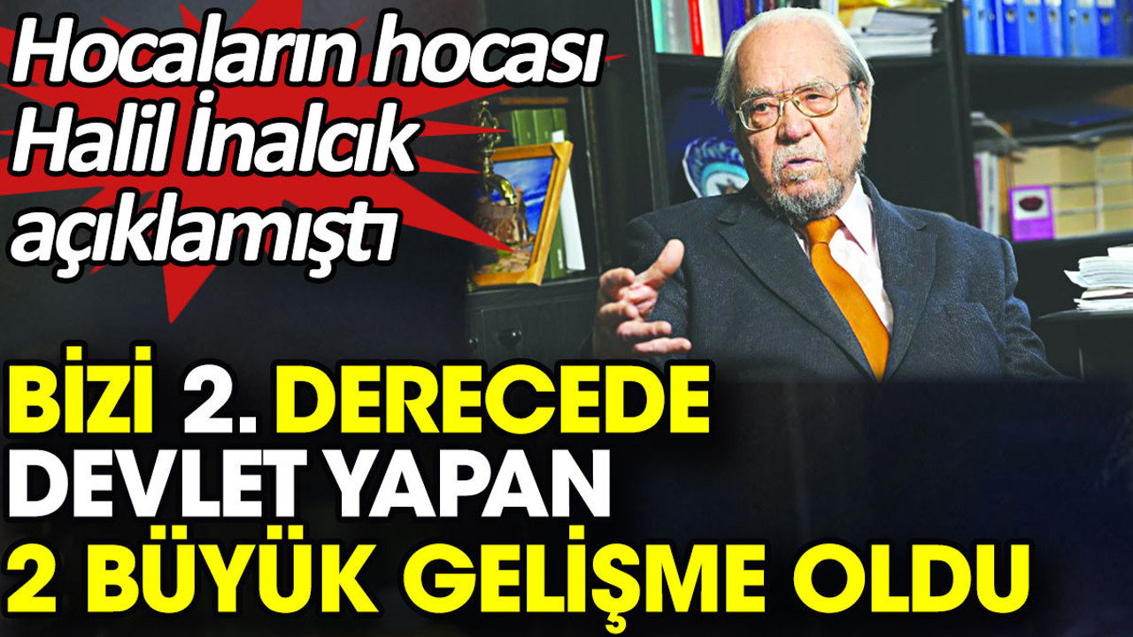 Bizi 2. derecede devlet yapan 2 büyük gelişme oldu. Hocaların hocası Halil İnalcık açıklamıştı