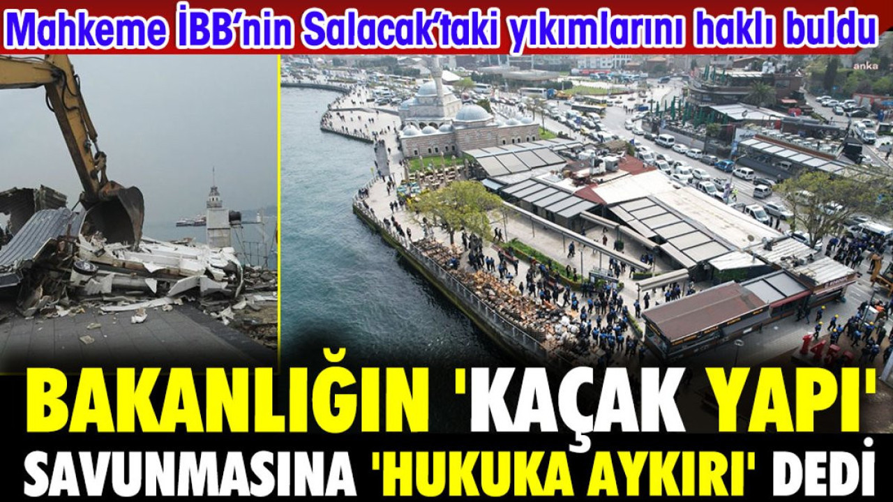 Mahkeme İBB'nin Salacak yıkımlarını haklı buldu. Bakanlığın savunmasına 'Hukuka aykırı' dedi.