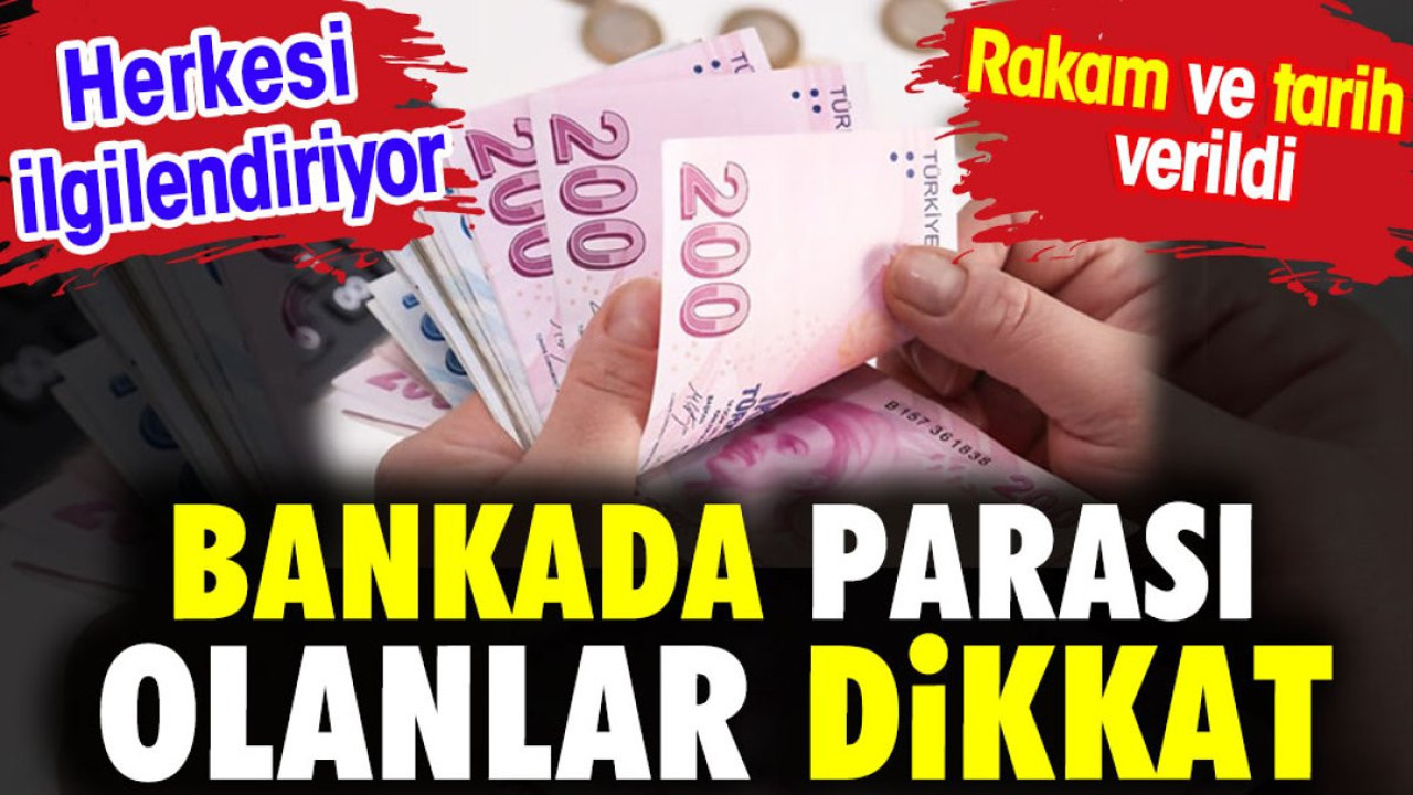 Bankada parası olanlar dikkat. Herkesi ilgilendiriyor. Rakam ve tarih verildi