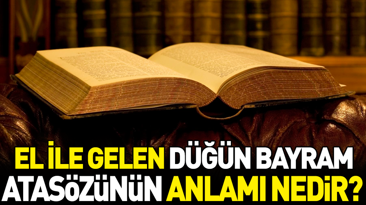 El ile gelen düğün bayram atasözünün anlamı nedir?