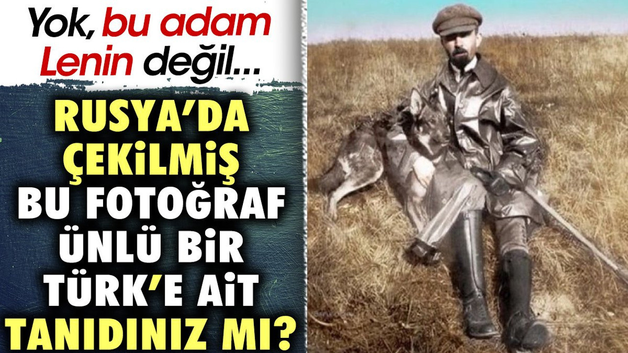 Rusya'da çekilmiş bu fotoğraf ünlü bir Türk'e ait, tanıdınız mı? Yok, Lenin değil