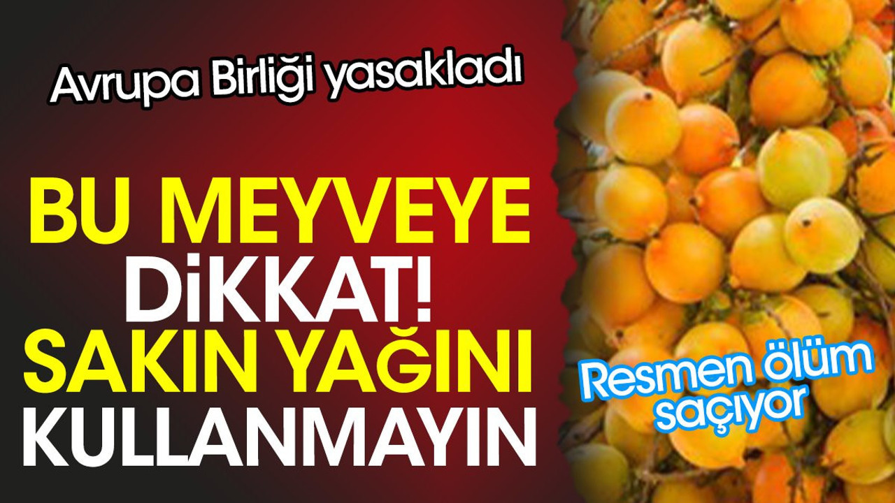 Bu meyveye dikkat. Sakın yağını kullanmayın. Resmen ölüm saçıyor. Avrupa Birliği yasakladı