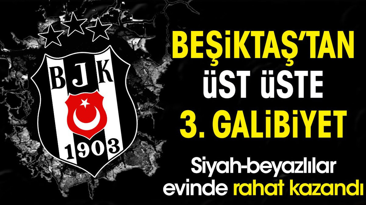 Beşiktaş'tan üst üste 3. galibiyet. Siyah-beyazlılar evinde rahat kazandı