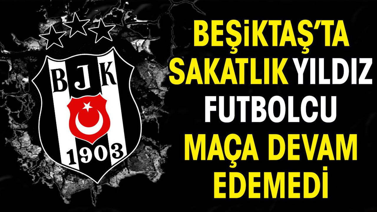 Beşiktaş'ta sakatlık. Yıldız futbolcu maça devam edemedi