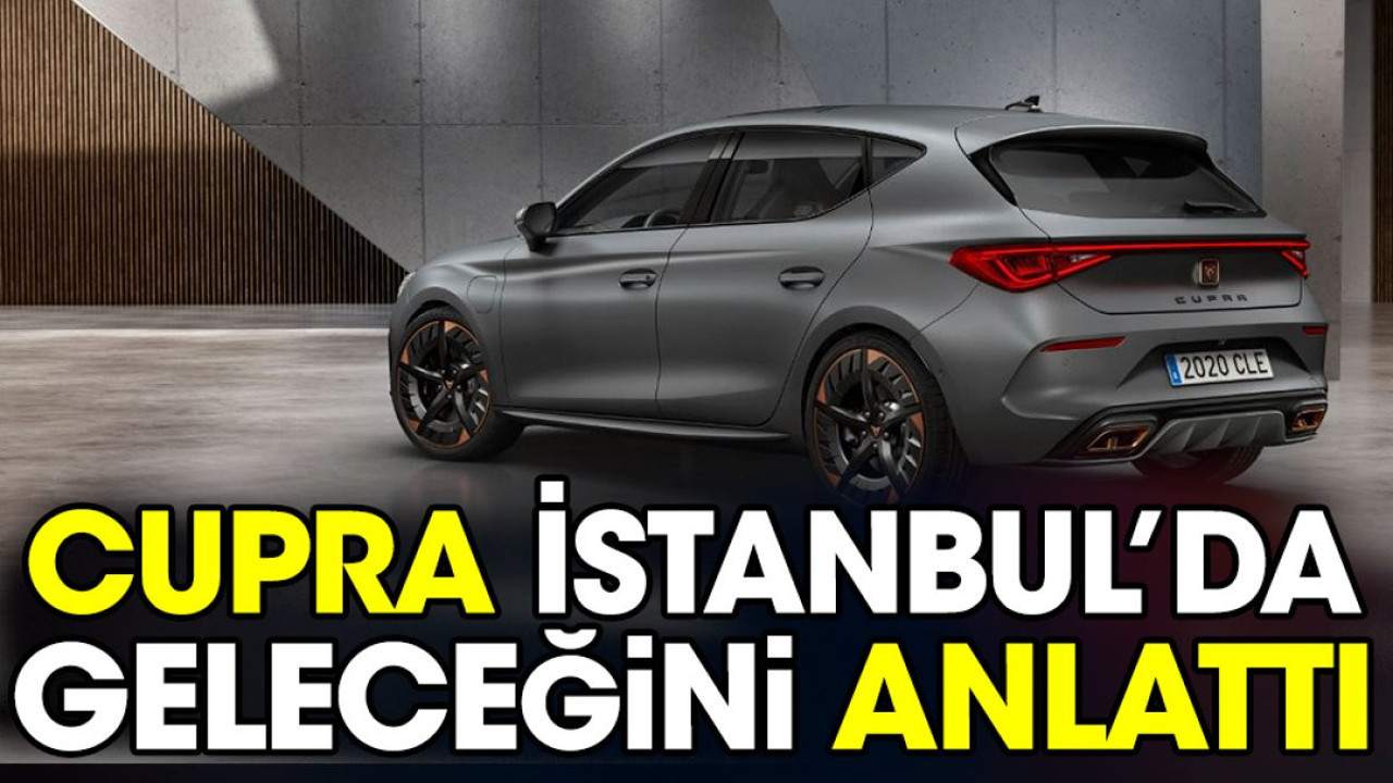 Cupra İstanbul’da geleceğini anlattı