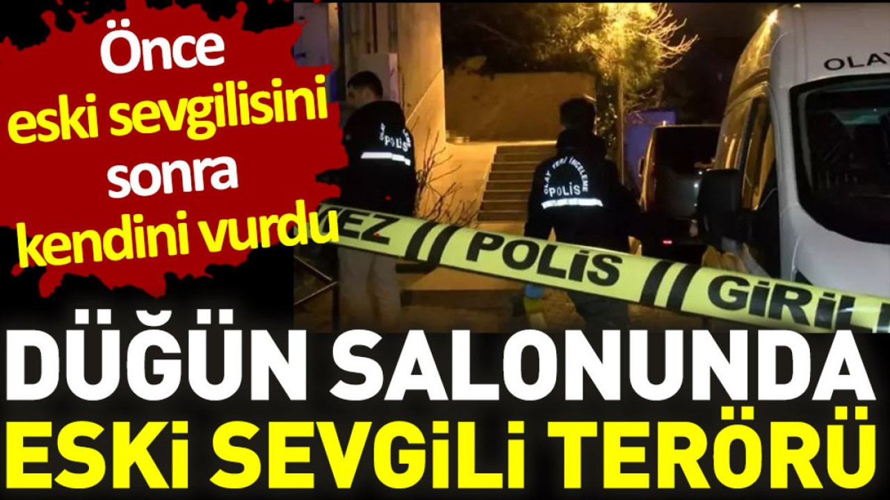 Düğün salonunda eski sevgili terörü. Önce eski sevgilisini sonra kendini vurdu